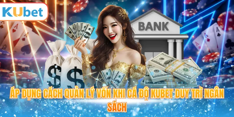 Áp dụng cách quản lý vốn khi cá độ KUBET duy trì ngân sách