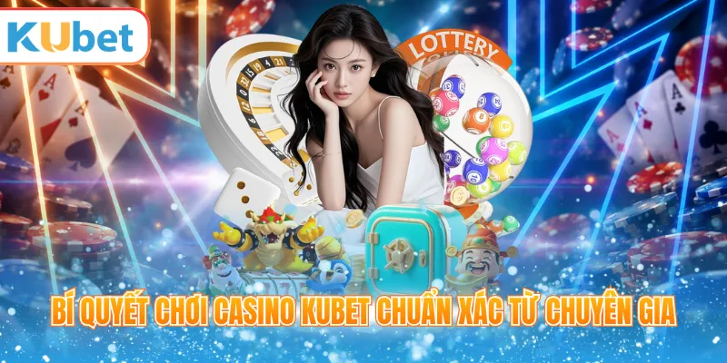 Bí quyết chơi casino KUBET chuẩn xác từ chuyên gia