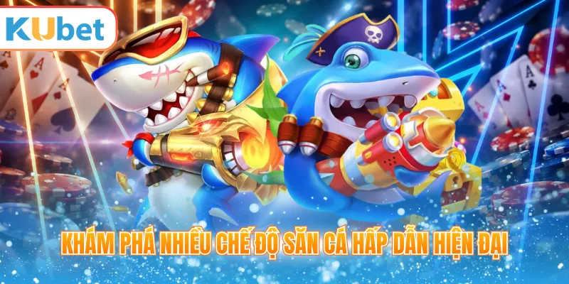Khám phá nhiều chế độ săn cá hấp dẫn hiện đại