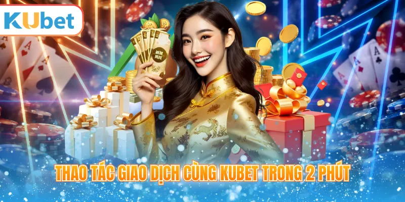 Thao tác giao dịch cùng KUBET trong 2 phút